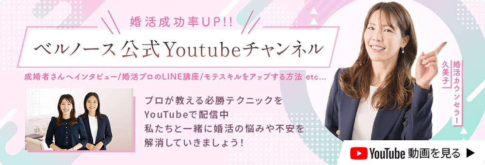 婚活成功率UP！ベルノース公式YouTubeチャンネル配信中、婚活の必勝テクニックや悩みをプロが解決、動画を見る
